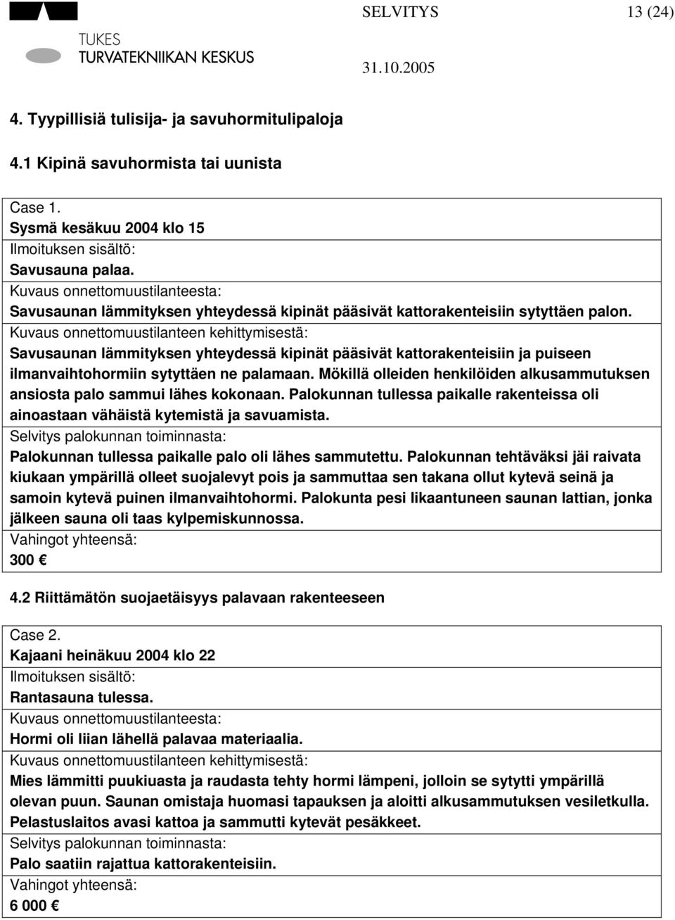 Kuvaus onnettomuustilanteen kehittymisestä: Savusaunan lämmityksen yhteydessä kipinät pääsivät kattorakenteisiin ja puiseen ilmanvaihtohormiin sytyttäen ne palamaan.