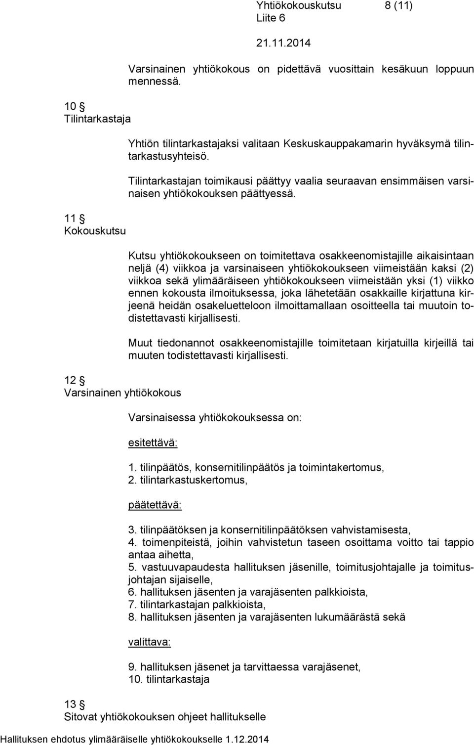 Kutsu yhtiökokoukseen on toimitettava osakkeenomistajille aikaisintaan neljä (4) viikkoa ja varsinaiseen yhtiökokoukseen viimeistään kaksi (2) viikkoa sekä ylimääräiseen yhtiökokoukseen viimeistään