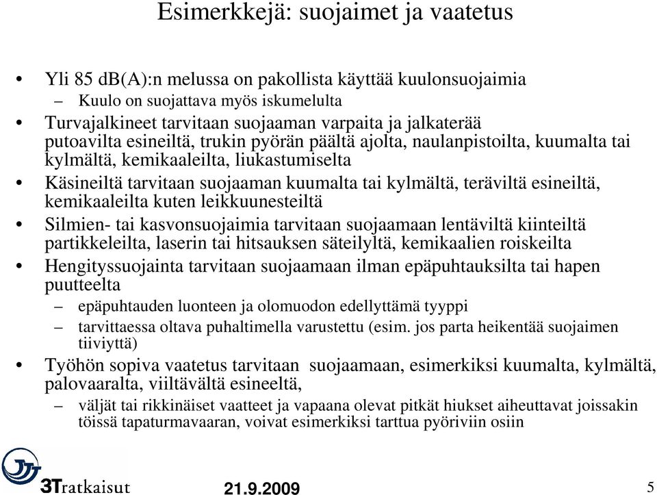 kemikaaleilta kuten leikkuunesteiltä Silmien- tai kasvonsuojaimia tarvitaan suojaamaan lentäviltä kiinteiltä partikkeleilta, laserin tai hitsauksen säteilyltä, kemikaalien roiskeilta