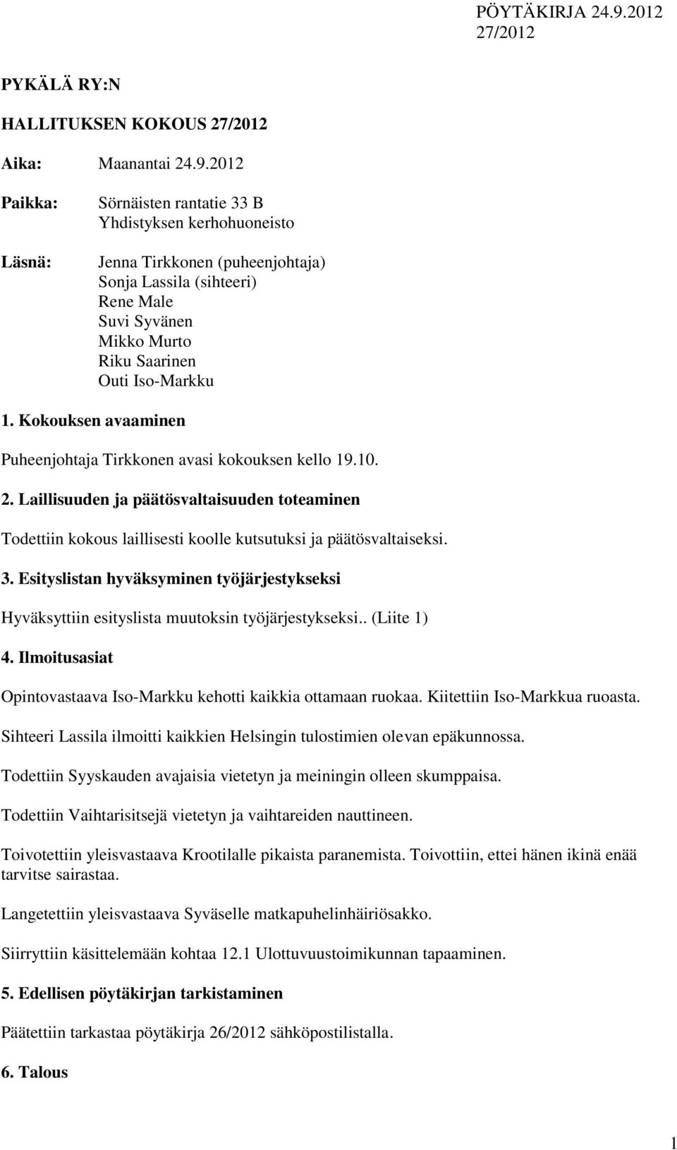 Kokouksen avaaminen Puheenjohtaja Tirkkonen avasi kokouksen kello 19.10. 2. Laillisuuden ja päätösvaltaisuuden toteaminen Todettiin kokous laillisesti koolle kutsutuksi ja päätösvaltaiseksi. 3.