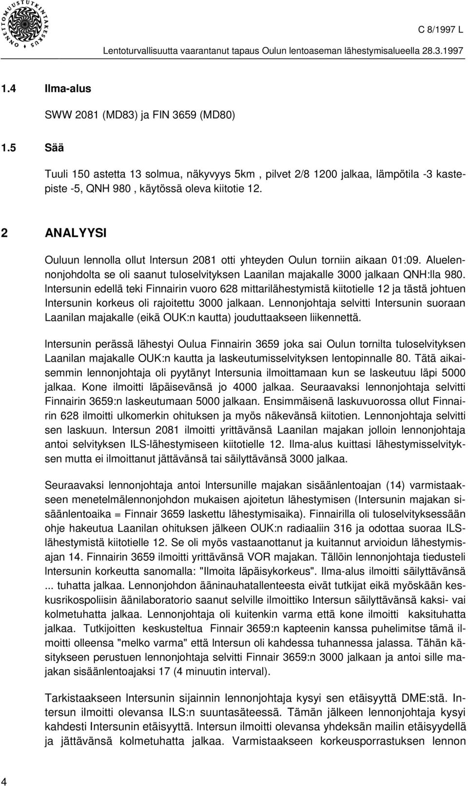 lntersunin edellä teki Finnairin vuoro 628 mittarilähestymistä kiitotielle 12 ja tästä johtuen Intersunin korkeus oli rajoitettu 3000 jalkaan.