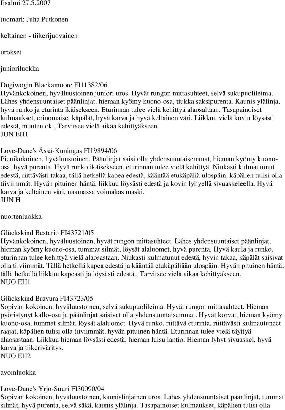 Eturinnan tulee vielä kehittyä alaosaltaan. Tasapainoiset kulmaukset, erinomaiset käpälät, hyvä karva ja hyvä keltainen väri. Liikkuu vielä kovin löysästi edestä, muuten ok.