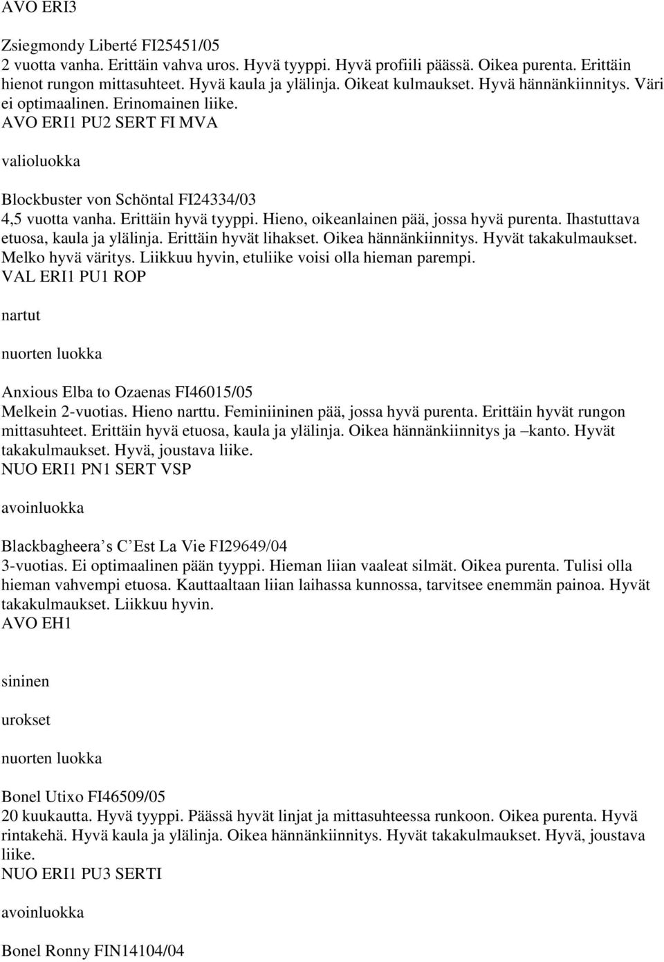 Hieno, oikeanlainen pää, jossa hyvä purenta. Ihastuttava etuosa, kaula ja ylälinja. Erittäin hyvät lihakset. Oikea hännänkiinnitys. Hyvät takakulmaukset. Melko hyvä väritys.