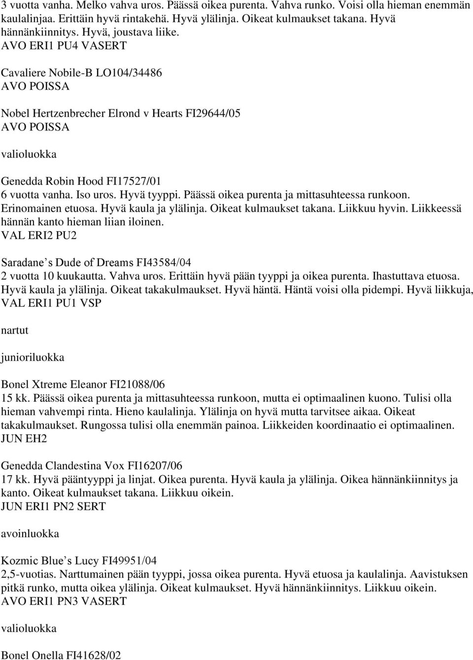 Päässä oikea purenta ja mittasuhteessa runkoon. Erinomainen etuosa. Hyvä kaula ja ylälinja. Oikeat kulmaukset takana. Liikkuu hyvin. Liikkeessä hännän kanto hieman liian iloinen.