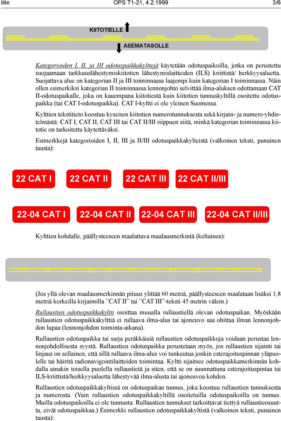 1999 3/6 KIITOTIELLE ASEMATASOLLE Kategorioiden I, II, ja III odotuspaikkakylttejä käytetään odotuspaikoilla, jotka on perustettu suojaamaan tarkkuuslähestymiskiitotien lähestymislaitteiden (ILS)