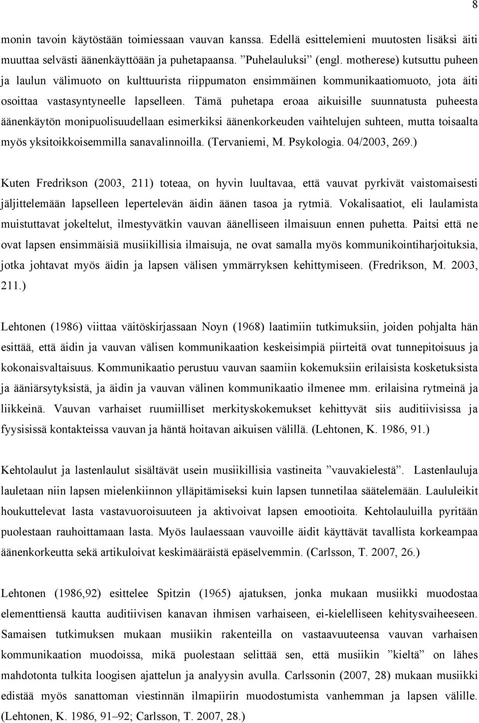 Tämä puhetapa eroaa aikuisille suunnatusta puheesta äänenkäytön monipuolisuudellaan esimerkiksi äänenkorkeuden vaihtelujen suhteen, mutta toisaalta myös yksitoikkoisemmilla sanavalinnoilla.