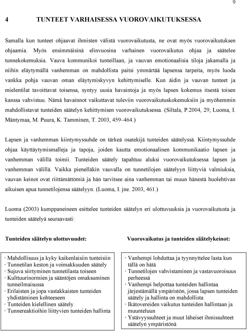 Vauva kommunikoi tunteillaan, ja vauvan emotionaalisia tiloja jakamalla ja niihin eläytymällä vanhemman on mahdollista paitsi ymmärtää lapsensa tarpeita, myös luoda vankka pohja vauvan oman