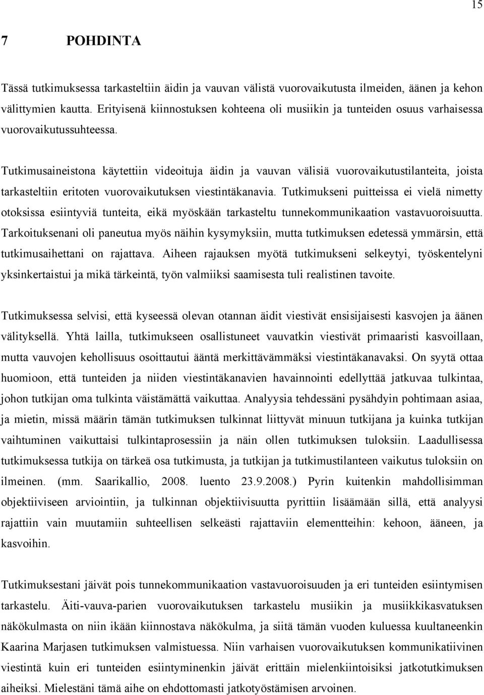Tutkimusaineistona käytettiin videoituja äidin ja vauvan välisiä vuorovaikutustilanteita, joista tarkasteltiin eritoten vuorovaikutuksen viestintäkanavia.