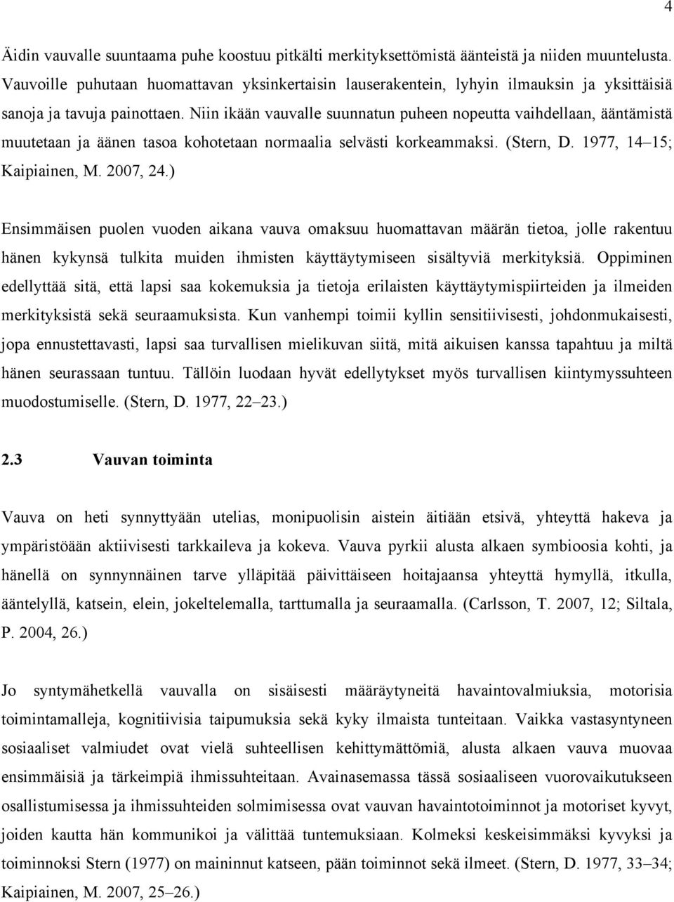 Niin ikään vauvalle suunnatun puheen nopeutta vaihdellaan, ääntämistä muutetaan ja äänen tasoa kohotetaan normaalia selvästi korkeammaksi. (Stern, D. 1977, 14 15; Kaipiainen, M. 2007, 24.