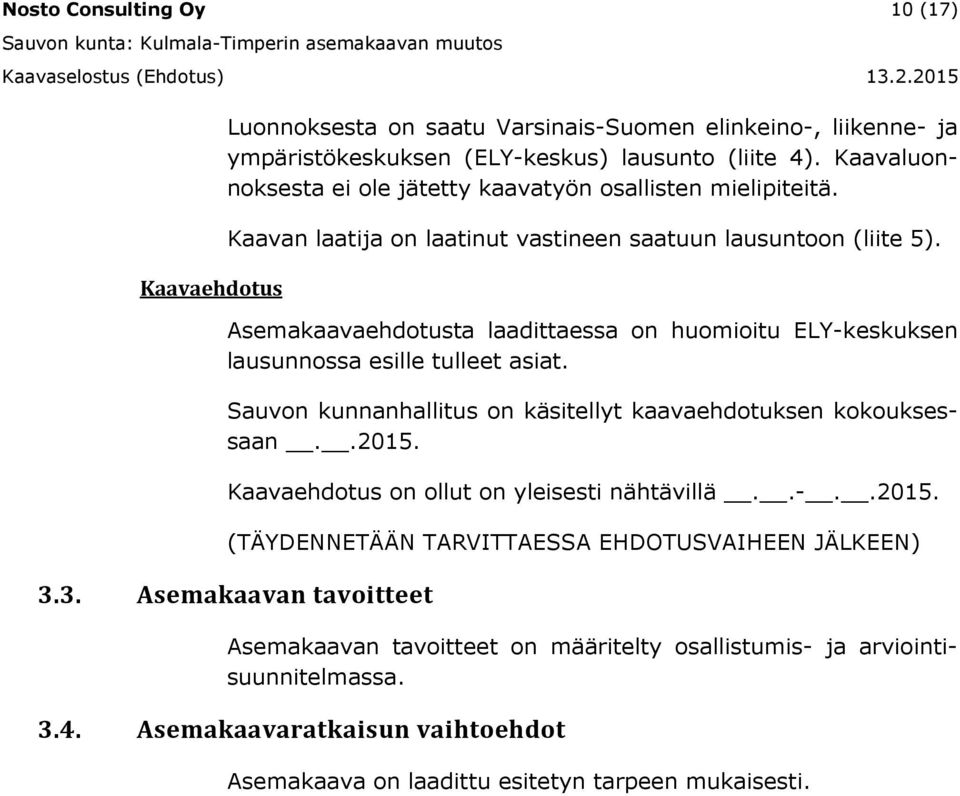 Asemakaavaehdotusta laadittaessa on huomioitu ELY-keskuksen lausunnossa esille tulleet asiat. Sauvon kunnanhallitus on käsitellyt kaavaehdotuksen kokouksessaan..2015.