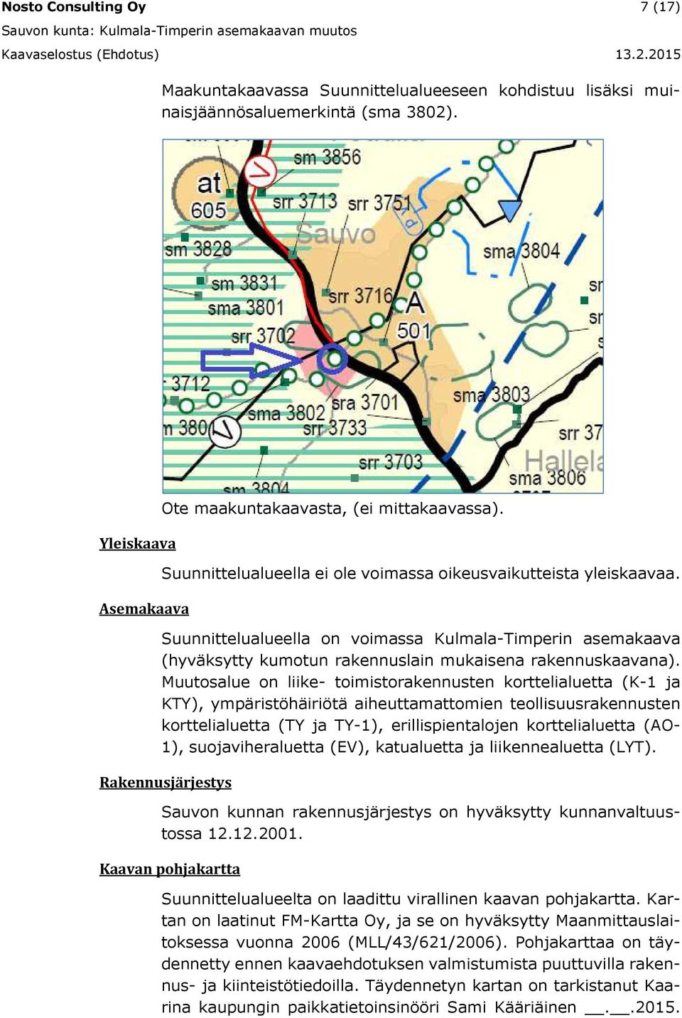 Muutosalue on liike- toimistorakennusten korttelialuetta (K-1 ja KTY), ympäristöhäiriötä aiheuttamattomien teollisuusrakennusten korttelialuetta (TY ja TY-1), erillispientalojen korttelialuetta (AO-