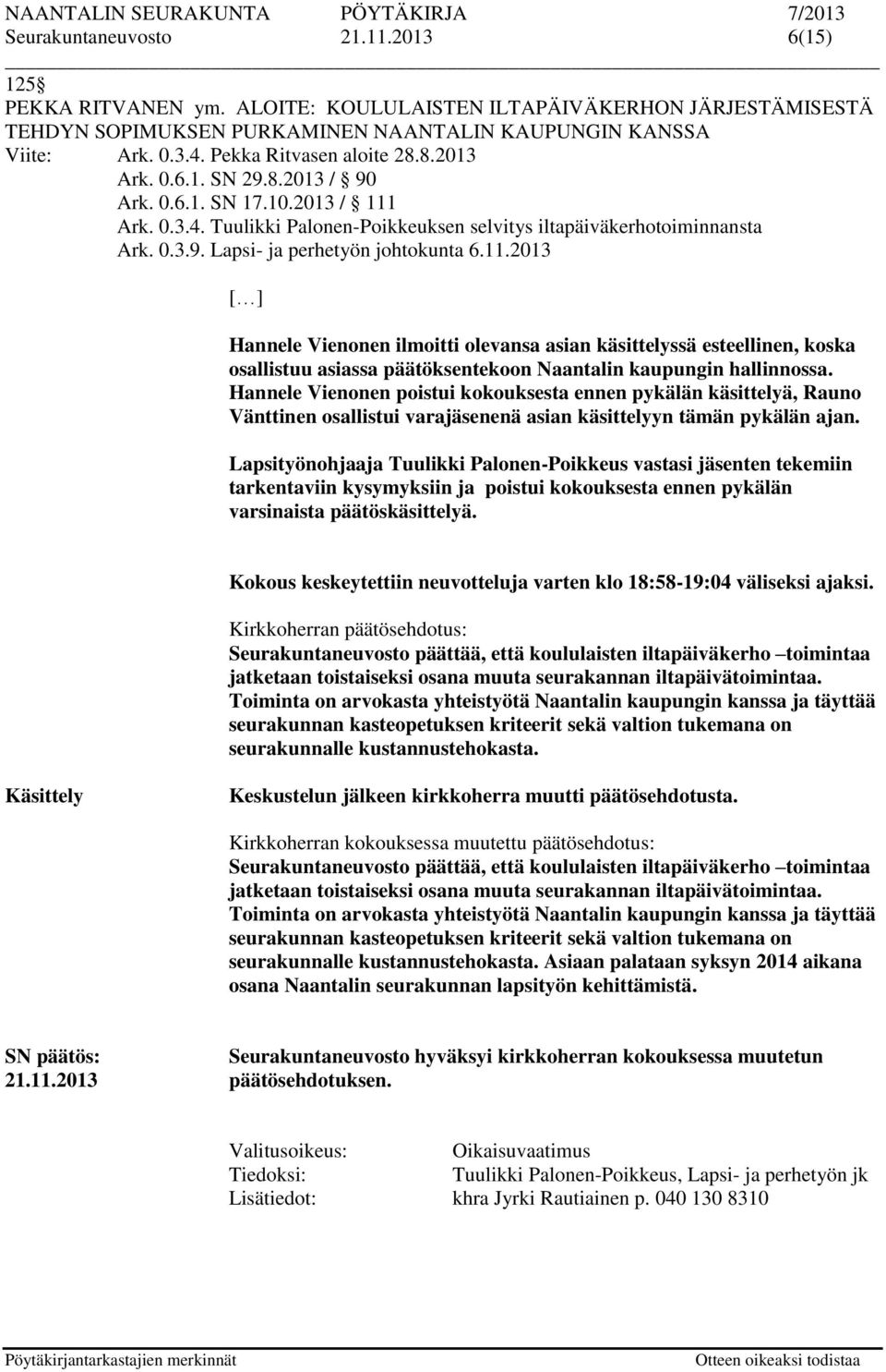 11.2013 [ ] Hannele Vienonen ilmoitti olevansa asian käsittelyssä esteellinen, koska osallistuu asiassa päätöksentekoon Naantalin kaupungin hallinnossa.