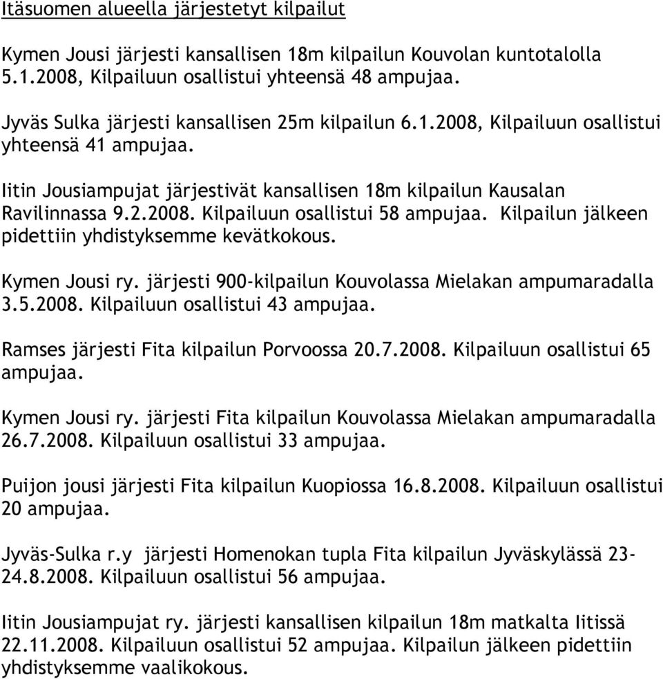 Kilpailun jälkeen pidettiin yhdistyksemme kevätkokous. Kymen Jousi ry. järjesti 900-kilpailun Kouvolassa Mielakan ampumaradalla 3.5.2008. Kilpailuun osallistui 43 ampujaa.