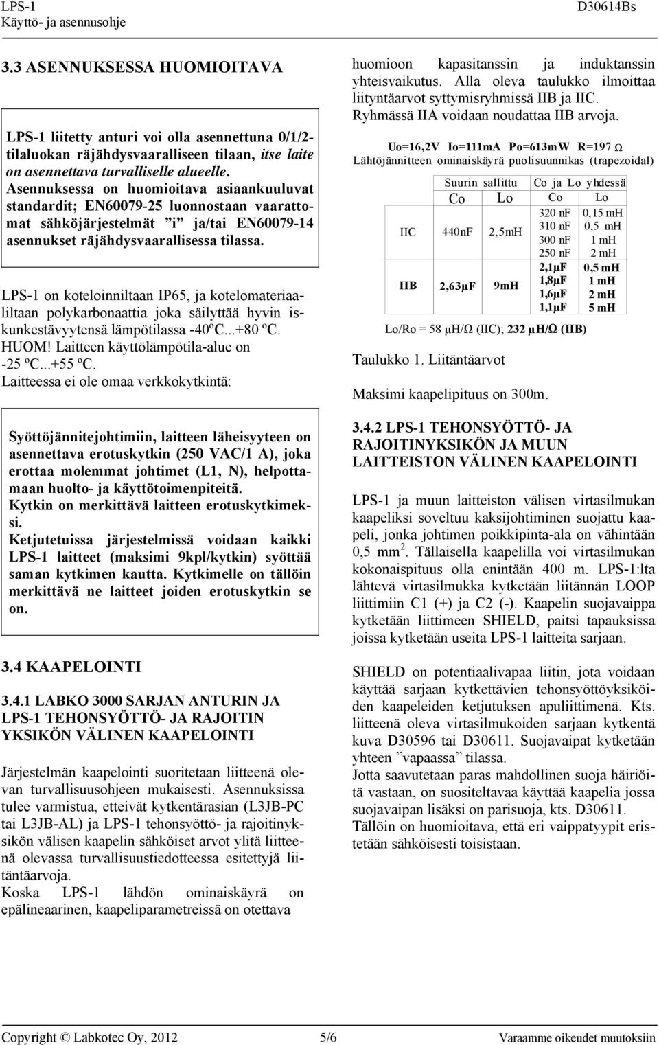 on koteloinniltaan IP65, ja kotelomateriaaliltaan polykarbonaattia joka säilyttää hyvin iskunkestävyytensä lämpötilassa -40ºC...+80 ºC. HUOM! Laitteen käyttölämpötila-alue on -25 ºC...+55 ºC.