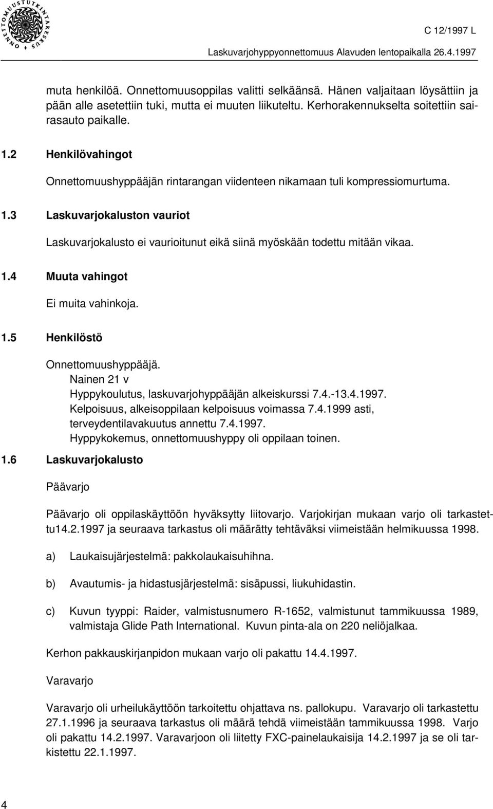 3 Laskuvarjokaluston vauriot Laskuvarjokalusto ei vaurioitunut eikä siinä myöskään todettu mitään vikaa. 1.4 Muuta vahingot Ei muita vahinkoja. 1.5 Henkilöstö Onnettomuushyppääjä.