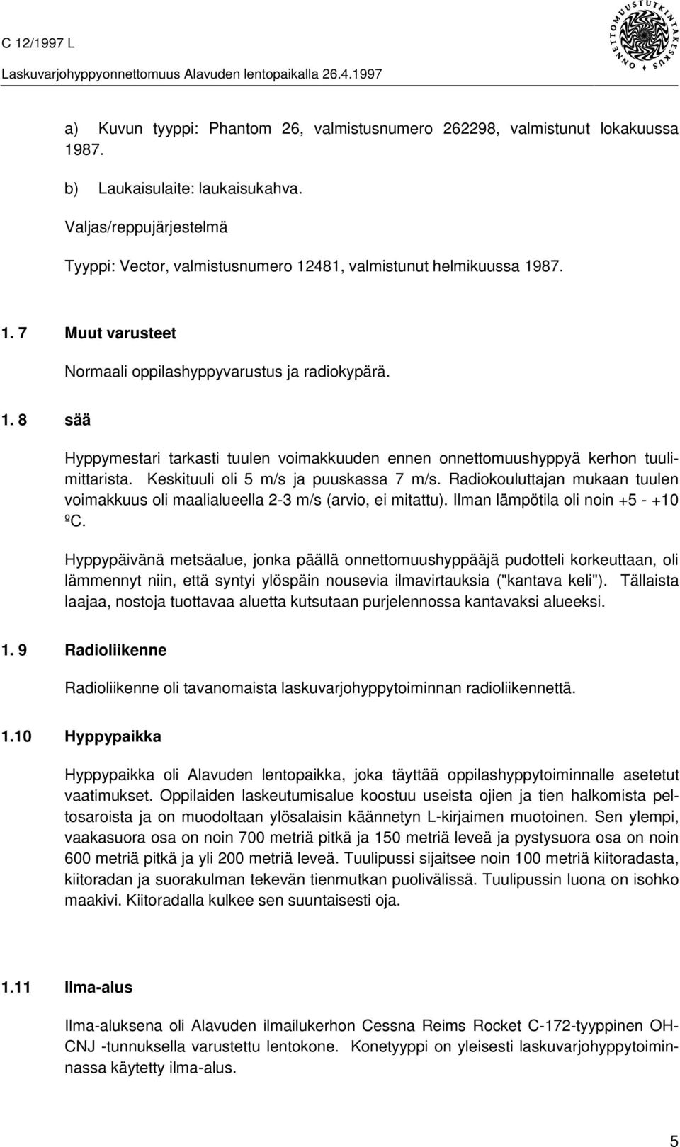 Keskituuli oli 5 m/s ja puuskassa 7 m/s. Radiokouluttajan mukaan tuulen voimakkuus oli maalialueella 2-3 m/s (arvio, ei mitattu). Ilman lämpötila oli noin +5 - +10 ºC.