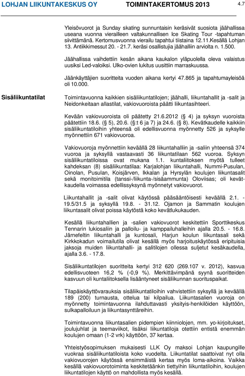 Kertomusvuonna vierailu tapahtui tiistaina 12.11.Kesällä Lohjan 13. Antiikkimessut 20. - 21.7. keräsi osallistujia jäähalliin arviolta n. 1.500.