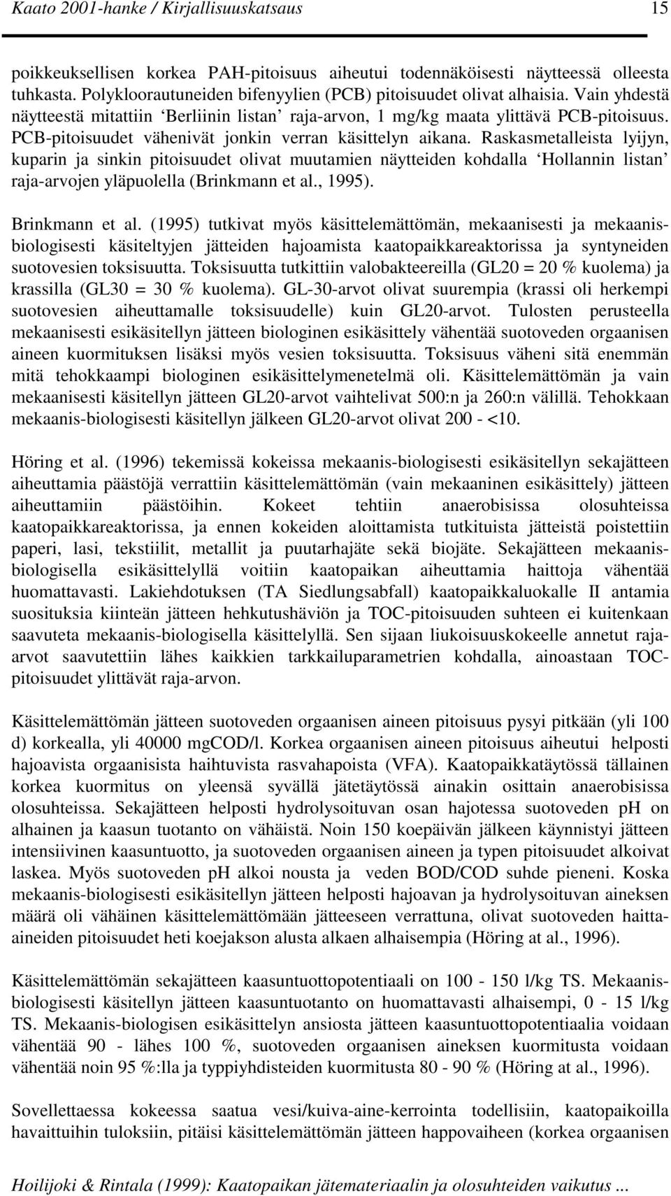Raskasmetalleista lyijyn, kuparin ja sinkin pitoisuudet olivat muutamien näytteiden kohdalla Hollannin listan raja-arvojen yläpuolella (Brinkmann et al., 1995). Brinkmann et al.