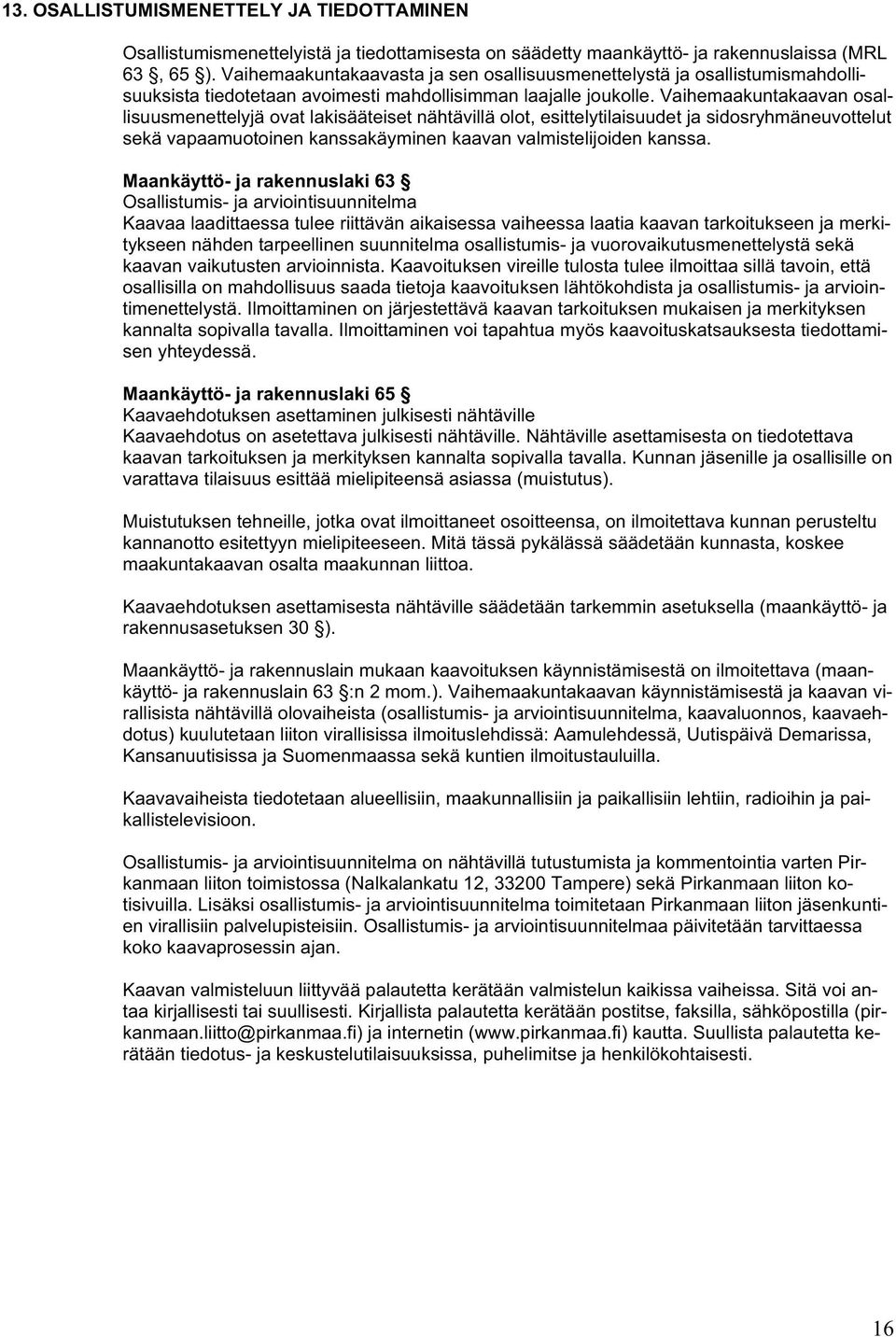 Vaihemaakuntakaavan osallisuusmenettelyjä ovat lakisääteiset nähtävillä olot, esittelytilaisuudet ja sidosryhmäneuvottelut sekä vapaamuotoinen kanssakäyminen kaavan valmistelijoiden kanssa.