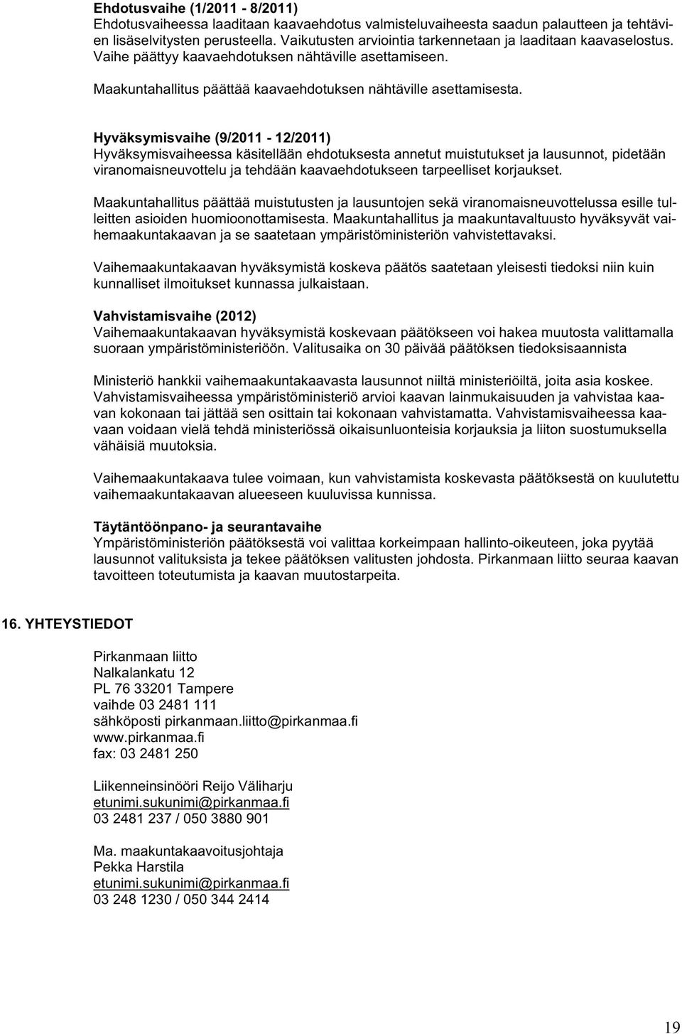 Hyväksymisvaihe (9/2011-12/2011) Hyväksymisvaiheessa käsitellään ehdotuksesta annetut muistutukset ja lausunnot, pidetään viranomaisneuvottelu ja tehdään kaavaehdotukseen tarpeelliset korjaukset.