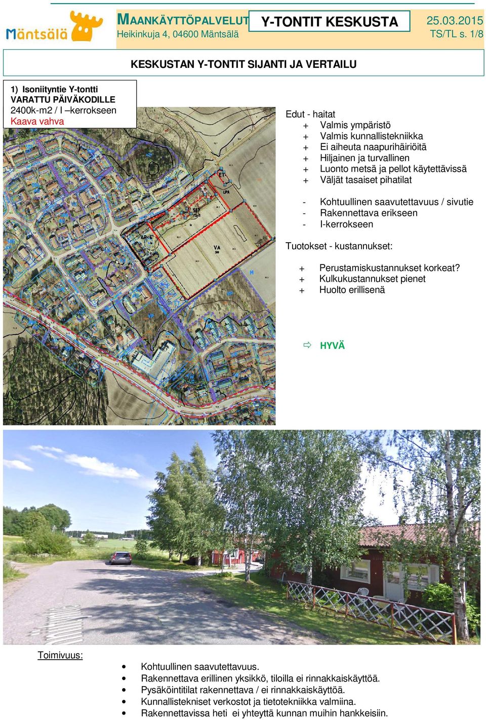 Hiljainen ja turvallinen Luonto metsä ja pellot käytettävissä Väljät tasaiset pihatilat Kohtuullinen saavutettavuus / sivutie Rakennettava erikseen Ikerrokseen Tuotokset kustannukset: