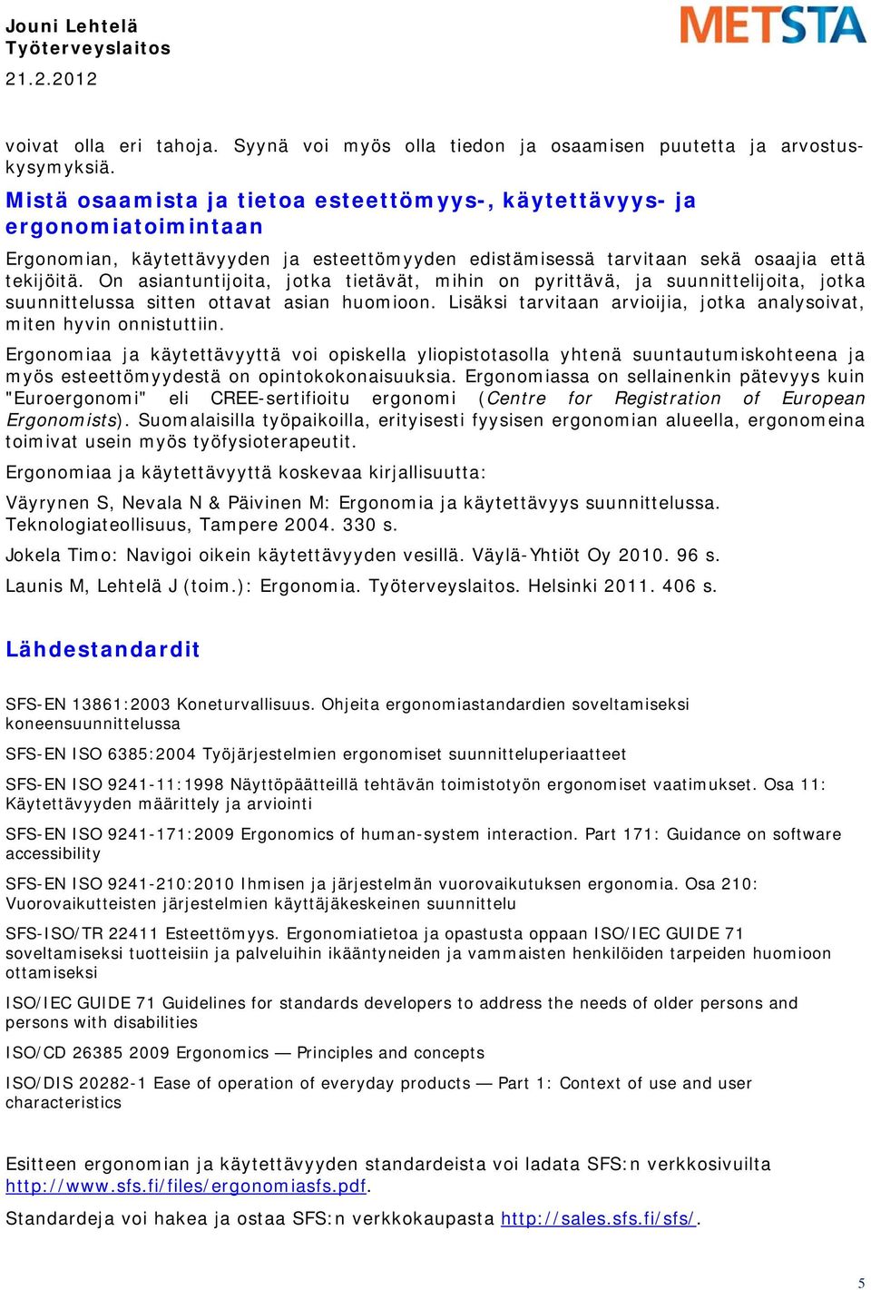 On asiantuntijoita, jotka tietävät, mihin on pyrittävä, ja suunnittelijoita, jotka suunnittelussa sitten ottavat asian huomioon.