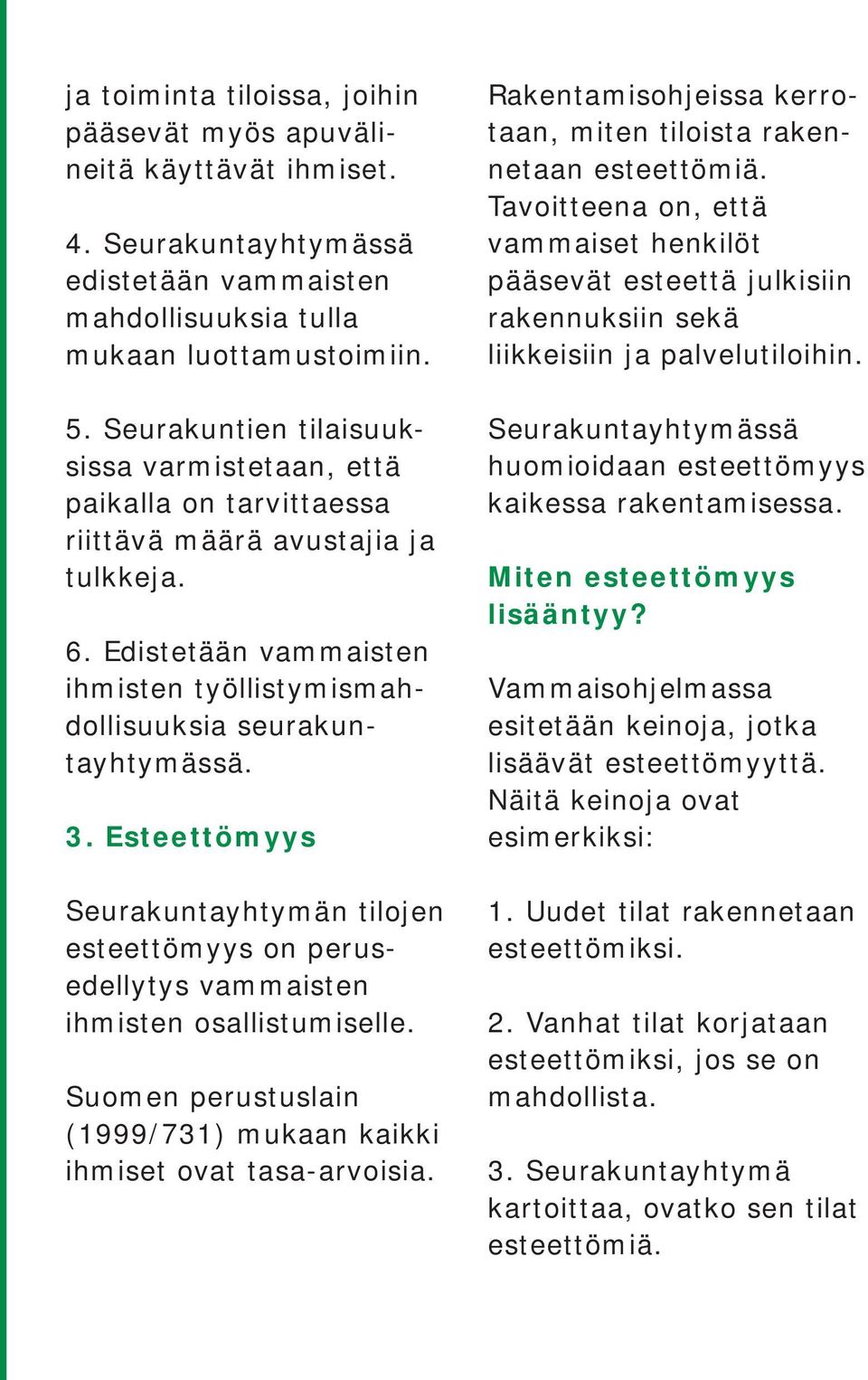 Esteettömyys Seurakuntayhtymän tilojen esteettömyys on perusedellytys vammaisten ihmisten osallistumiselle. Suomen perustuslain (1999/731) mukaan kaikki ihmiset ovat tasa-arvoisia.