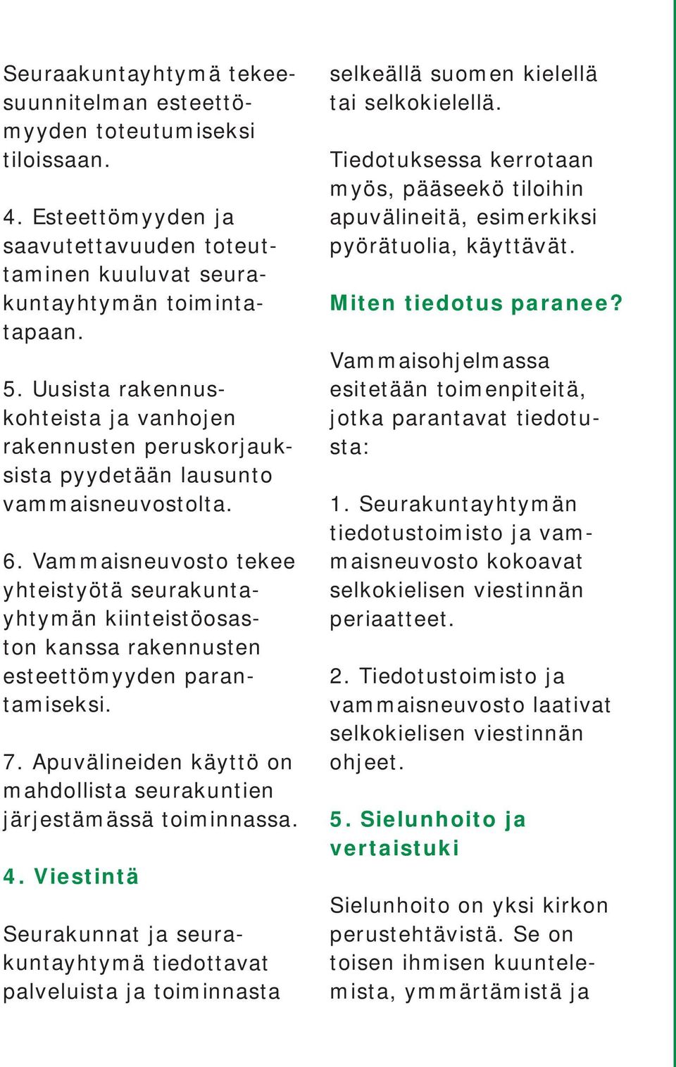 Vammaisneuvosto tekee yhteistyötä seurakuntayhtymän kiinteistöosaston kanssa rakennusten esteettömyyden parantamiseksi. 7. Apuvälineiden käyttö on mahdollista seurakuntien järjestämässä toiminnassa.