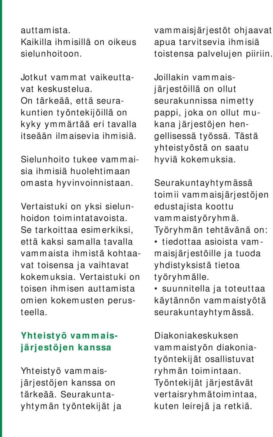 Se tarkoittaa esimerkiksi, että kaksi samalla tavalla vammaista ihmistä kohtaavat toisensa ja vaihtavat kokemuksia. Vertaistuki on toisen ihmisen auttamista omien kokemusten perusteella.