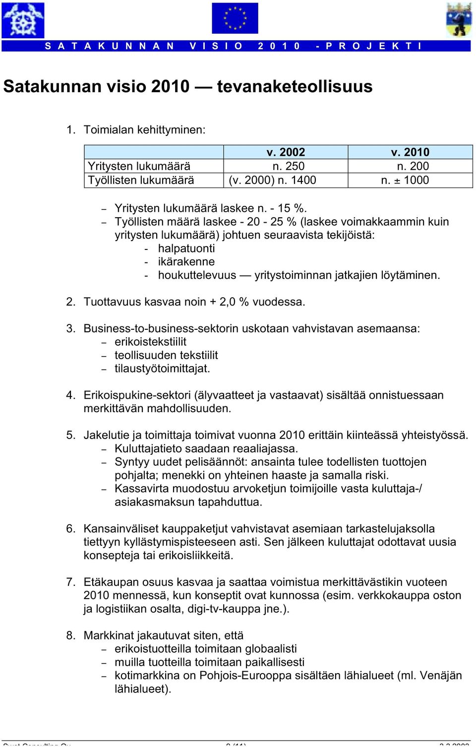 - Työllisten määrä laskee - 20-25 % (laskee voimakkaammin kuin yritysten lukumäärä) johtuen seuraavista tekijöistä: - halpatuonti - ikärakenne - houkuttelevuus yritystoiminnan jatkajien löytäminen. 2. Tuottavuus kasvaa noin + 2,0 % vuodessa.