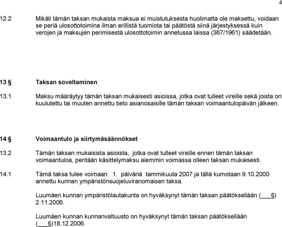 1 Maksu määräytyy tämän taksan mukaisesti asioissa, jotka ovat tulleet vireille sekä joista on kuulutettu tai muuten annettu tieto asianosaisille tämän taksan voimaantulopäivän jälkeen.