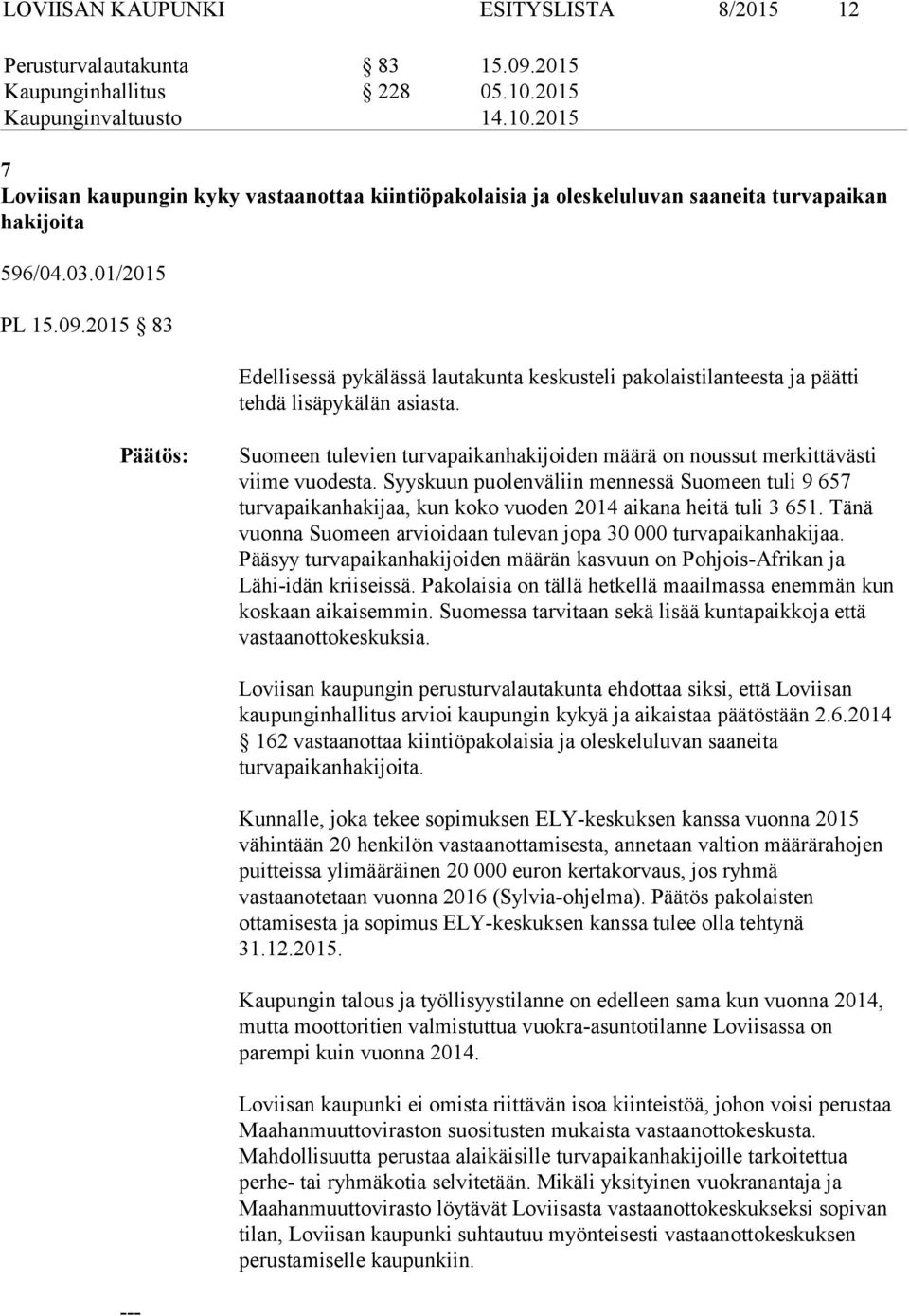 2015 83 Edellisessä pykälässä lautakunta keskusteli pakolaistilanteesta ja päätti tehdä lisäpykälän asiasta. Suomeen tulevien turvapaikanhakijoiden määrä on noussut merkittävästi viime vuodesta.