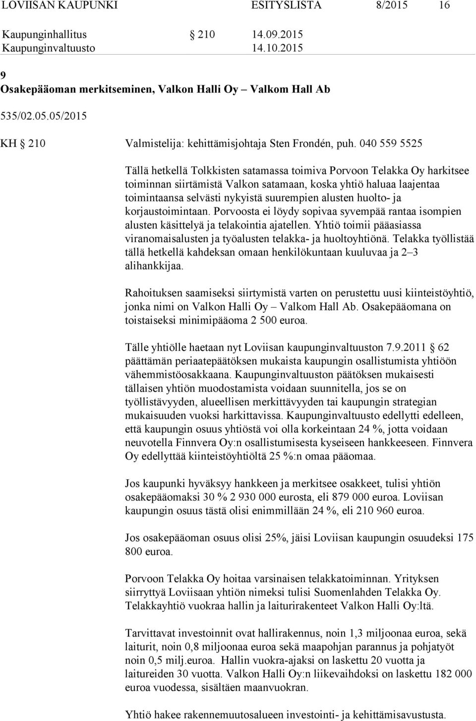 040 559 5525 Tällä hetkellä Tolkkisten satamassa toimiva Porvoon Telakka Oy harkitsee toiminnan siirtämistä Valkon satamaan, koska yhtiö haluaa laajentaa toimintaansa selvästi nykyistä suurempien