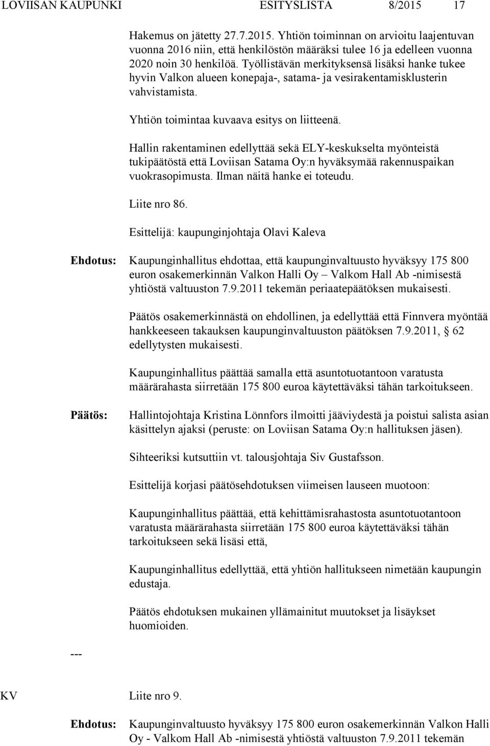 Hallin rakentaminen edellyttää sekä ELY-keskukselta myönteistä tukipäätöstä että Loviisan Satama Oy:n hyväksymää rakennuspaikan vuokrasopimusta. Ilman näitä hanke ei toteudu. Liite nro 86.