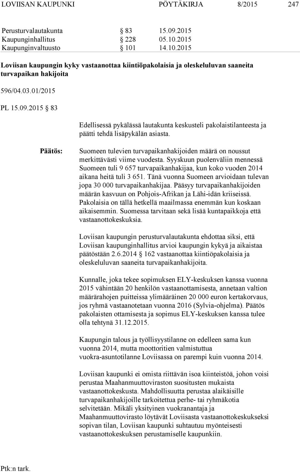 2015 83 Edellisessä pykälässä lautakunta keskusteli pakolaistilanteesta ja päätti tehdä lisäpykälän asiasta. Suomeen tulevien turvapaikanhakijoiden määrä on noussut merkittävästi viime vuodesta.