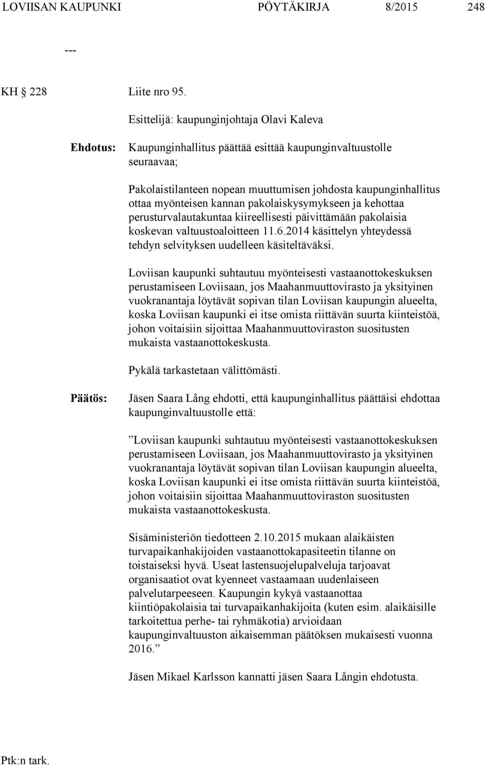 pakolaiskysymykseen ja kehottaa perusturvalautakuntaa kiireellisesti päivittämään pakolaisia koskevan valtuustoaloitteen 11.6.2014 käsittelyn yhteydessä tehdyn selvityksen uudelleen käsiteltäväksi.