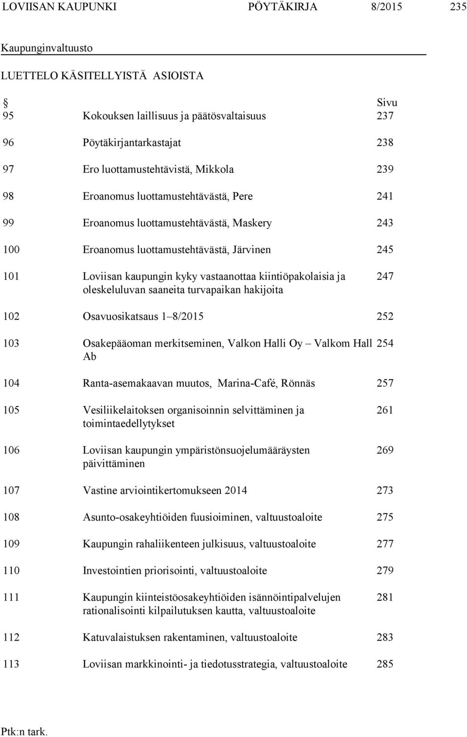 vastaanottaa kiintiöpakolaisia ja oleskeluluvan saaneita turvapaikan hakijoita 247 102 Osavuosikatsaus 1 8/2015 252 103 Osakepääoman merkitseminen, Valkon Halli Oy Valkom Hall Ab 254 104