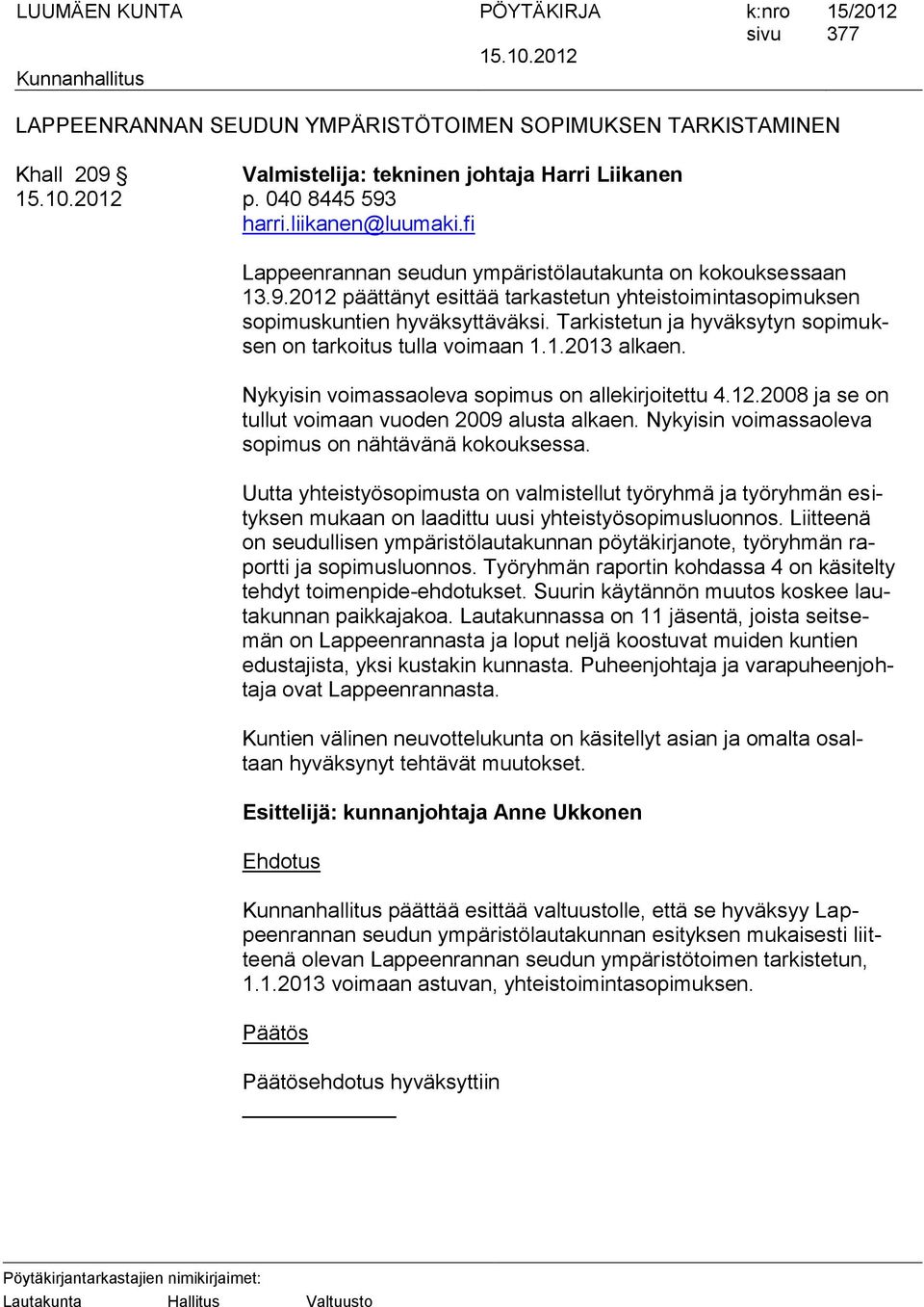 Tarkistetun ja hyväksytyn sopimuksen on tarkoitus tulla voimaan 1.1.2013 alkaen. Nykyisin voimassaoleva sopimus on allekirjoitettu 4.12.2008 ja se on tullut voimaan vuoden 2009 alusta alkaen.