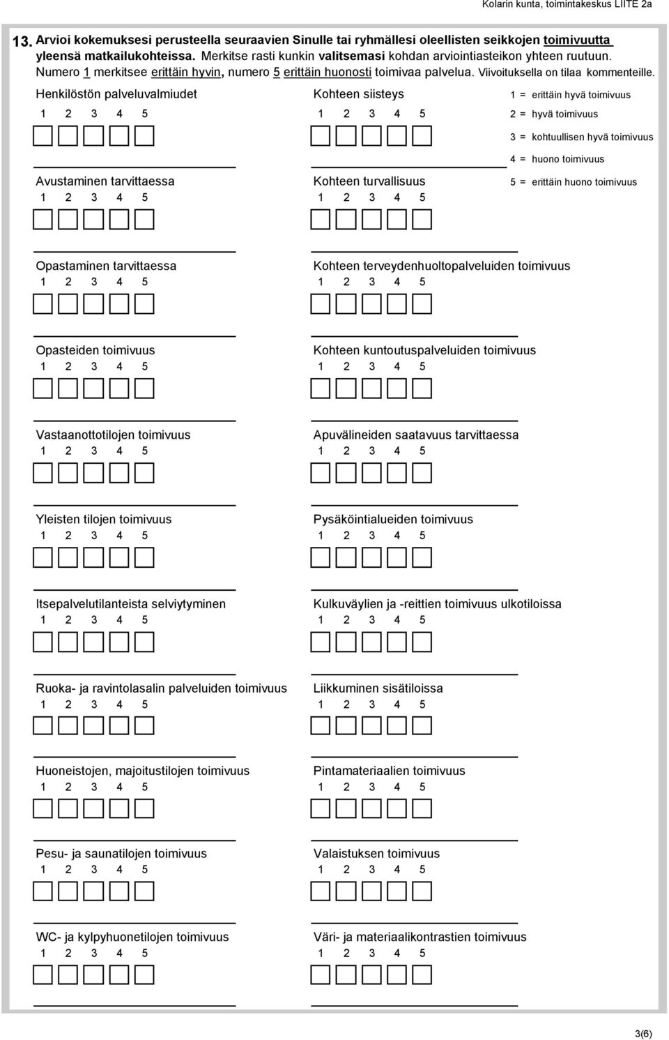 Henkilöstön palveluvalmiudet Kohteen siisteys 1 = erittäin hyvä toimivuus 2 = hyvä toimivuus 3 = kohtuullisen hyvä toimivuus 4 = huono toimivuus Avustaminen tarvittaessa Kohteen turvallisuus 5 =