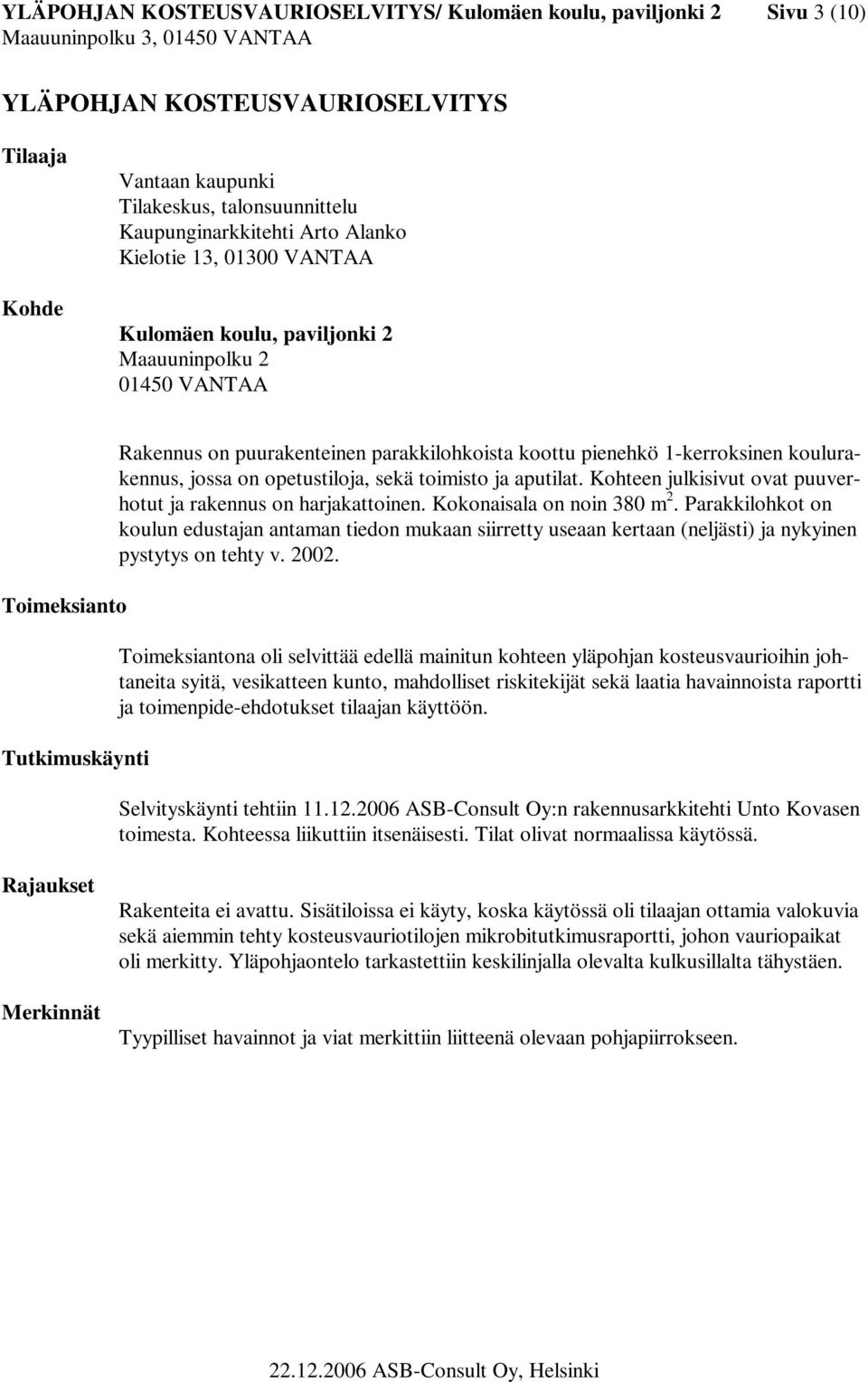koulurakennus, jossa on opetustiloja, sekä toimisto ja aputilat. Kohteen julkisivut ovat puuverhotut ja rakennus on harjakattoinen. Kokonaisala on noin 380 m 2.