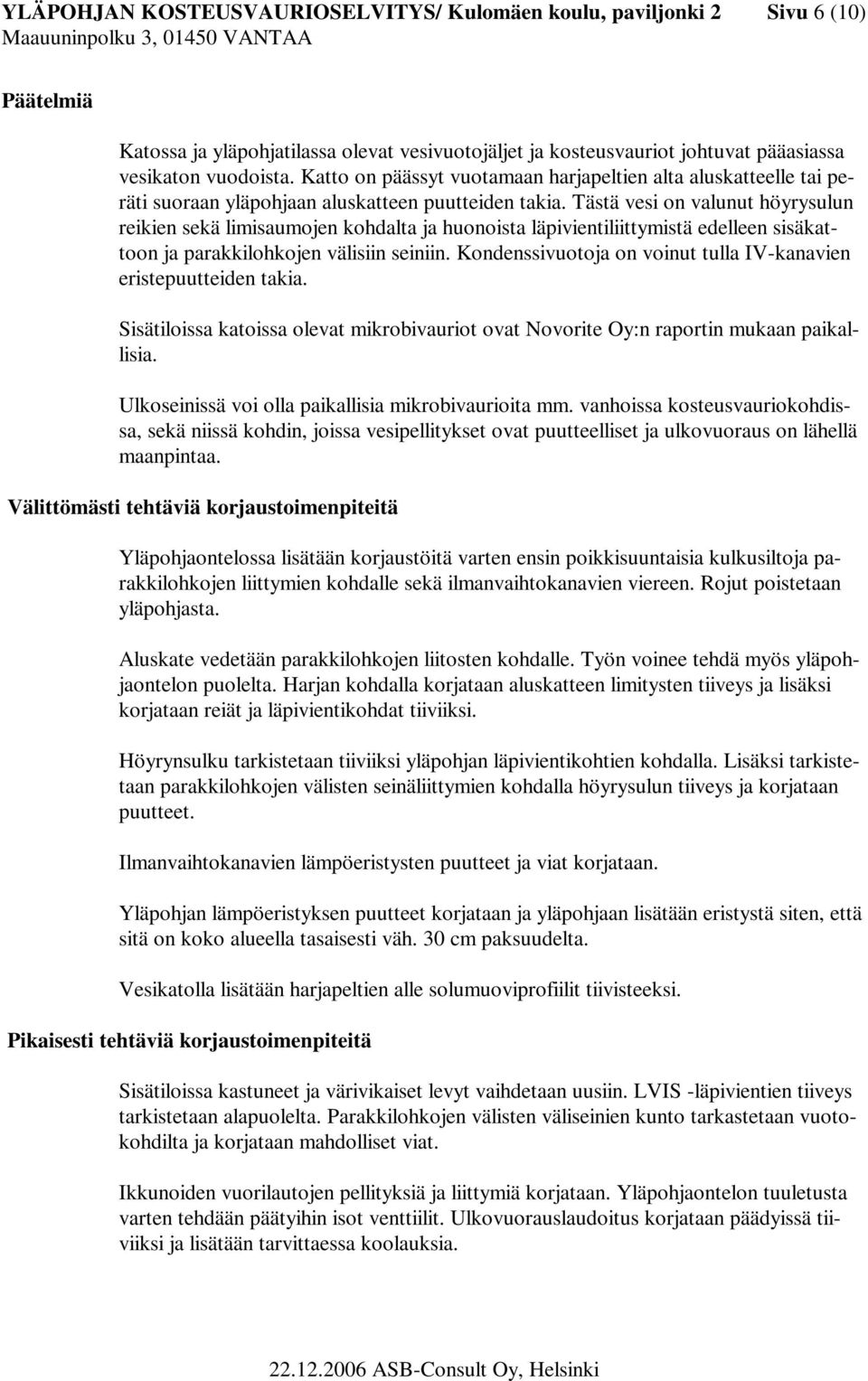 Tästä vesi on valunut höyrysulun reikien sekä limisaumojen kohdalta ja huonoista läpivientiliittymistä edelleen sisäkattoon ja parakkilohkojen välisiin seiniin.