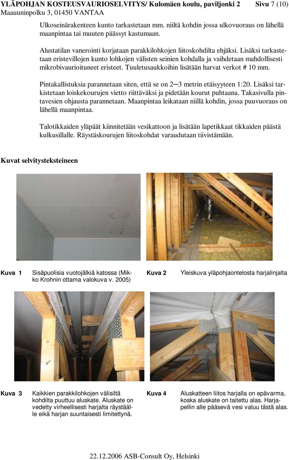 Lisäksi tarkastetaan eristevillojen kunto lohkojen välisten seinien kohdalla ja vaihdetaan mahdollisesti mikrobivaurioituneet eristeet. Tuuletusaukkoihin lisätään harvat verkot # 10 mm.