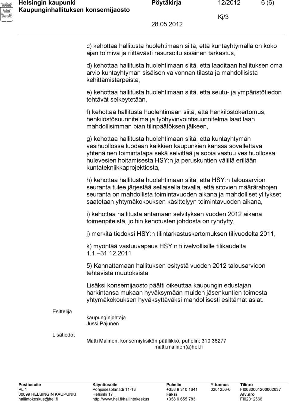 kuntatekniikkaprojektiosta, saatetaan yhtymäkokouksen käsittelyyn toimintavuoden aikana, i) kehottaa hallitusta antamaan selvityksen vuoden 2012 aikana toimenpiteistä, joihin kehotusten johdosta on