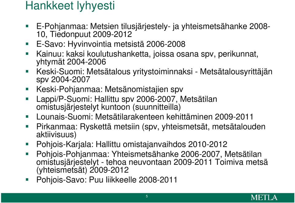 omistusjärjestelyt kuntoon (suunnitteilla) Lounais-Suomi: Metsätilarakenteen kehittäminen 2009-2011 Pirkanmaa: Ryskettä metsiin (spv, yhteismetsät, metsätalouden aktiivisuus) Pohjois-Karjala: