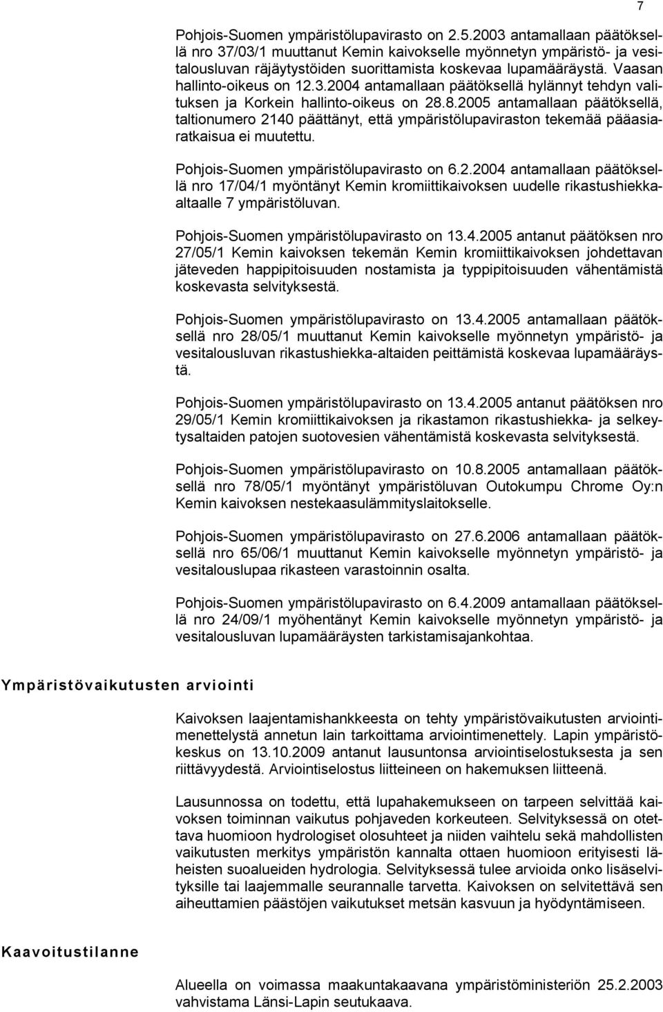 8.2005 antamallaan päätöksellä, taltionumero 2140 päättänyt, että ympäristölupaviraston tekemää pääasiaratkaisua ei muutettu. Pohjois-Suomen ympäristölupavirasto on 6.2.2004 antamallaan päätöksellä nro 17/04/1 myöntänyt Kemin kromiittikaivoksen uudelle rikastushiekkaaltaalle 7 ympäristöluvan.