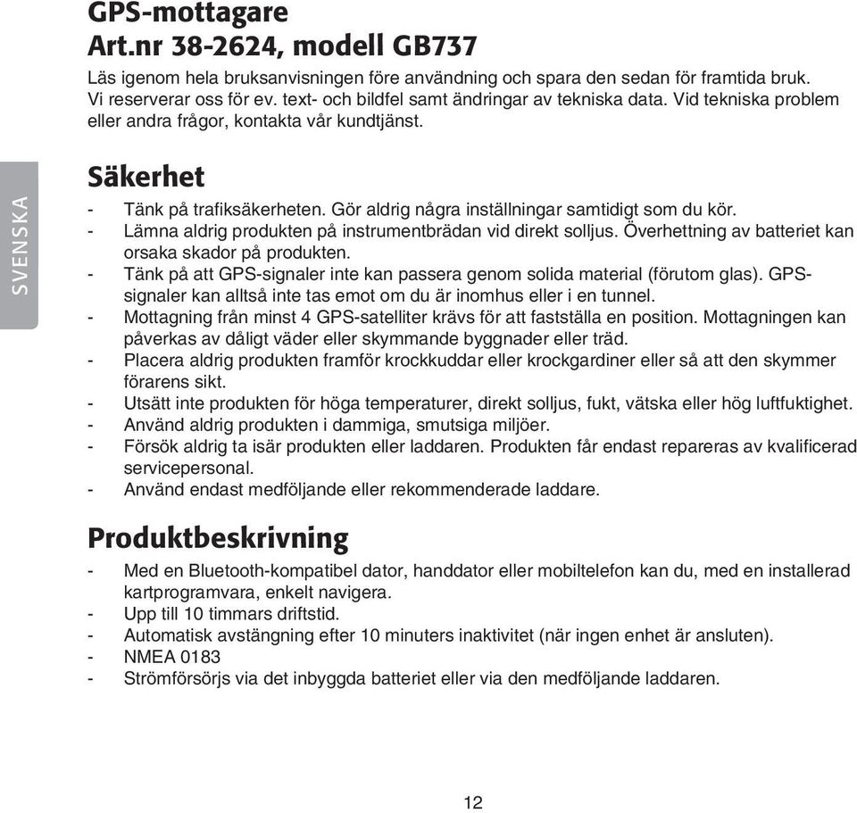Gör aldrig några inställningar samtidigt som du kör. - Lämna aldrig produkten på instrumentbrädan vid direkt solljus. Överhettning av batteriet kan orsaka skador på produkten.