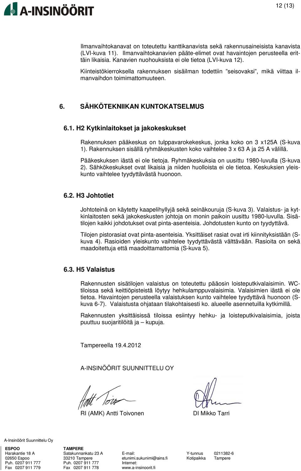 Rakennuksen sisällä ryhmäkeskusten koko vaihtelee 3 x 63 A ja 25 A välillä. Pääkeskuksen iästä ei ole tietoja. Ryhmäkeskuksia on uusittu 1980-luvulla (S-kuva 2).