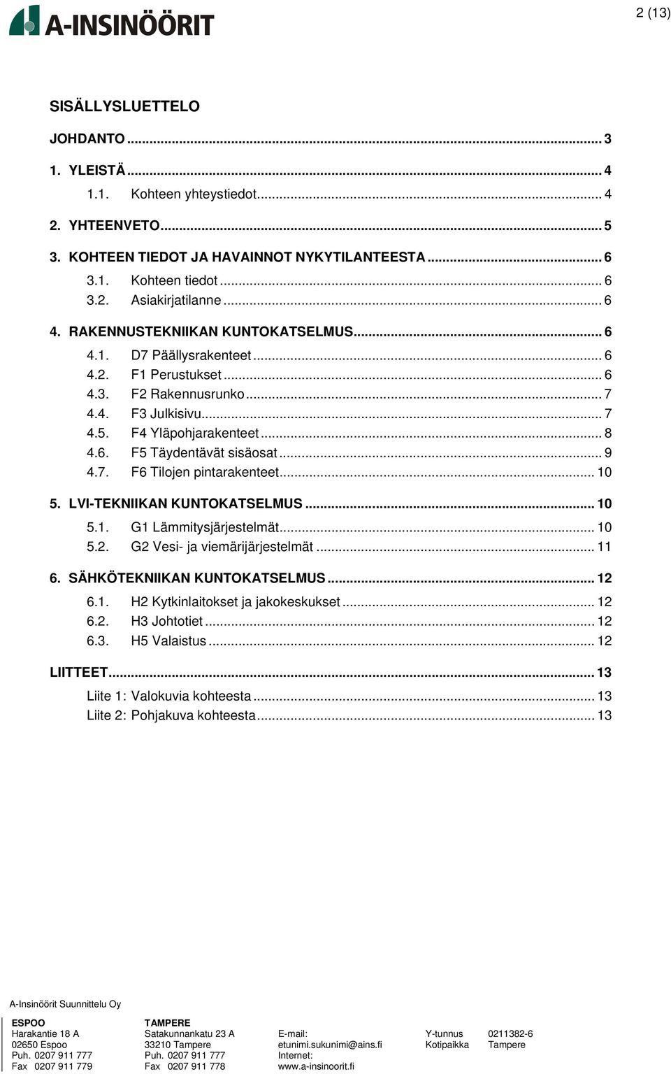 .. 9 4.7. F6 Tilojen pintarakenteet... 10 5. LVI-TEKNIIKAN KUNTOKATSELMUS... 10 5.1. G1 Lämmitysjärjestelmät... 10 5.2. G2 Vesi- ja viemärijärjestelmät... 11 6. SÄHKÖTEKNIIKAN KUNTOKATSELMUS... 12 6.