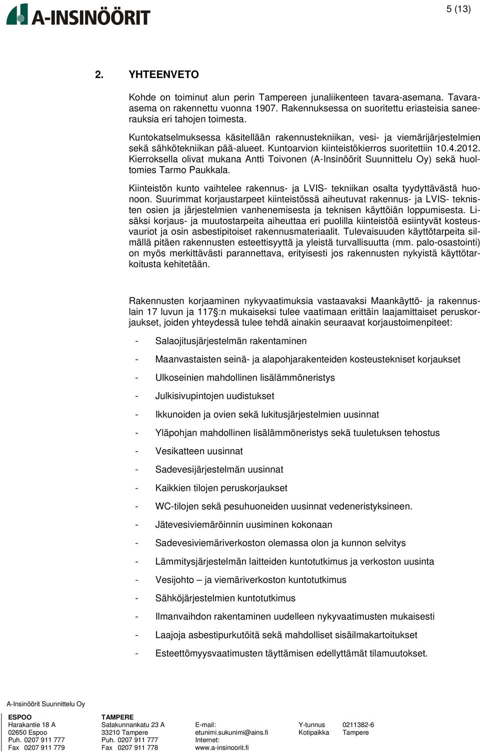 Kuntoarvion kiinteistökierros suoritettiin 10.4.2012. Kierroksella olivat mukana Antti Toivonen () sekä huoltomies Tarmo Paukkala.