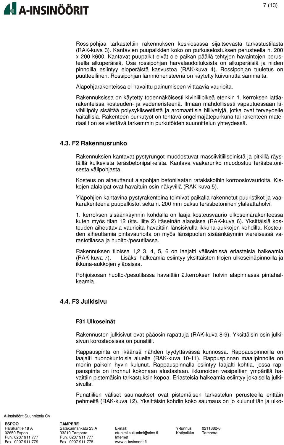Osa rossipohjan harvalaudoituksista on alkuperäisiä ja niiden pinnoilla esiintyy eloperäistä kasvustoa (RAK-kuva 4). Rossipohjan tuuletus on puutteellinen.